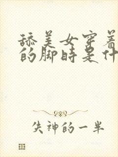 舔美女穿着丝袜的脚时是什么感觉