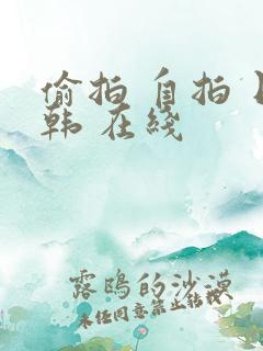 偷拍 自拍 日韩 在线 偷拍 自拍 日韩 在线