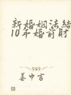 新婚姻法结婚满10年婚前财产