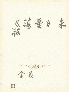 《荡爱》未删减版