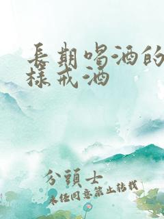 长期喝酒的人怎样戒酒