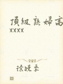 顶级熟妇高潮xxxxx