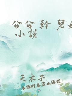 公公 干 儿媳 小说 公公 干 儿媳 小说