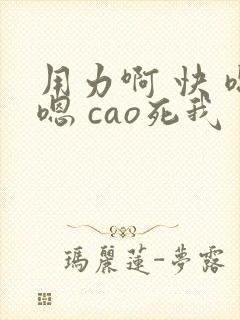 用力啊 快 嗯嗯 cao死我 小说 用力啊 快 嗯嗯 cao死我 小说