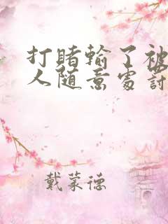 打赌输了被任何人随意处罚的作文