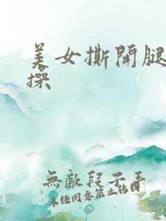 美女撕开腿让人操 美女撕开腿让人操