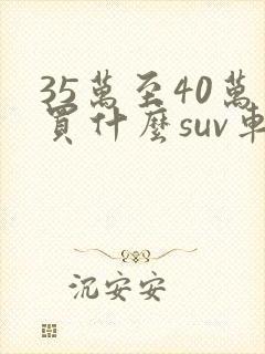 35万至40万买什么suv车好