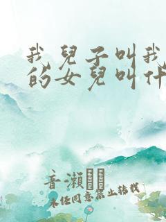 我儿子叫我姑姑的女儿叫什么