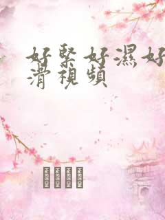 好紧好湿好爽好滑视频 好紧好湿好爽好滑视频