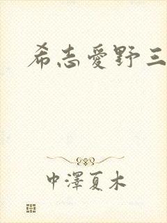 希志爱野三级 希志爱野三级