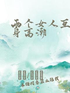 两个女人互添下身高潮