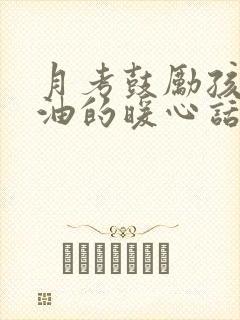 月考鼓励孩子加油的暖心话 月考鼓励孩子加油的暖心话
