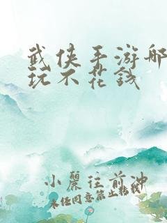 武侠手游哪个好玩不花钱