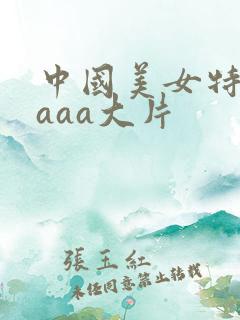 中国美女特黄色aaa大片 中国美女特黄色aaa大片