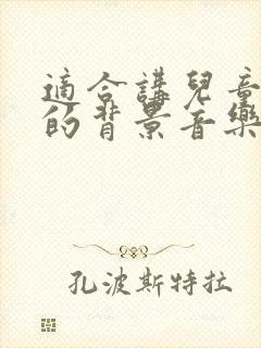 适合讲儿童故事的背景音乐 适合讲儿童故事的背景音乐