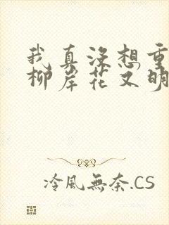 我真没想重生啊柳岸花又明小说全文