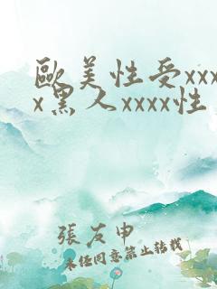 欧美性受xxxx黑人xxxx性爽
