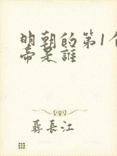 明朝的第1个皇帝是谁