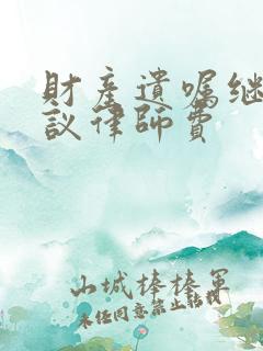 财产遗嘱继承争议律师费