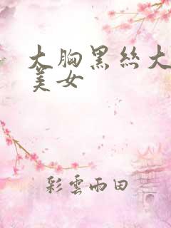 大胸黑丝大长腿美女