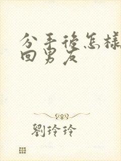 分手后怎样去挽回男友