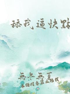 舔我逼快点 舔我逼快点