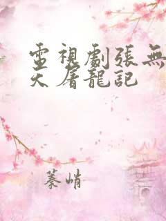 电视剧张无忌倚天屠龙记 电视剧张无忌倚天屠龙记