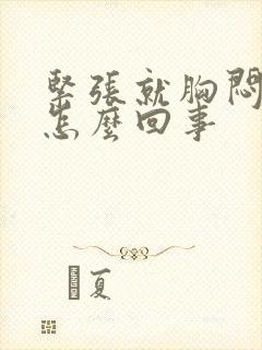 紧张就胸闷气短怎么回事 紧张就胸闷气短怎么回事