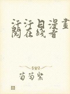 汗汗日漫画免费阅在线看 汗汗日漫画免费阅在线看