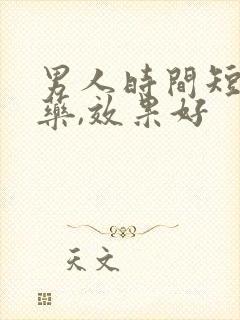 男人时间短吃啥药,效果好 男人时间短吃啥药,效果好