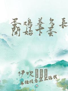 蛋鸡养多长时间开始下蛋