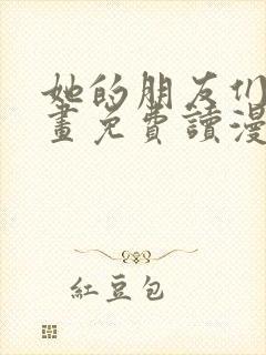 她的朋友们漫画画免费读漫画下拉式土豪漫画