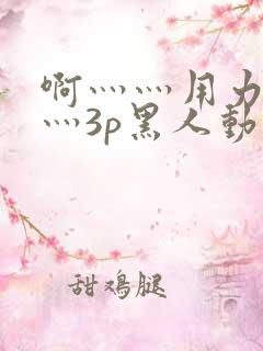 啊灬灬用力灬嗯灬3p黑人动漫版
