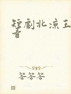 短剧北凉王免费看 短剧北凉王免费看