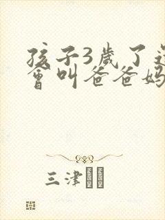 孩子3岁了还只会叫爸爸妈妈