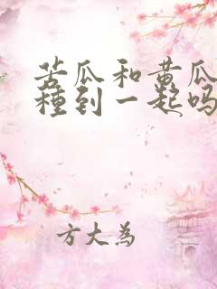 苦瓜和黄瓜可以种到一起吗
