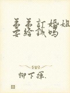 弟弟订婚姐姐需要给钱吗