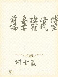 前妻攻略傅先生偏要宠我完全版 前妻攻略傅先生偏要宠我完全版