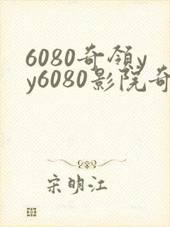 6080奇领yy6080影院奇领yy6080