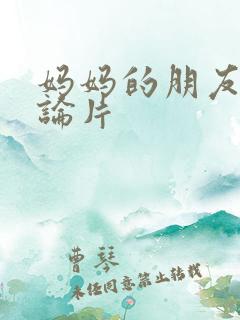 妈妈的朋友 理论片 妈妈的朋友 理论片