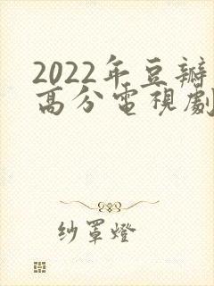 2022年豆瓣高分电视剧推荐