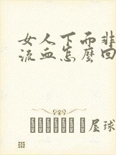 女人下面非经期流血怎么回事