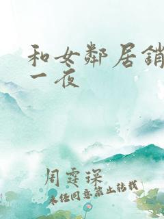 和女邻居销魂的一夜 和女邻居销魂的一夜