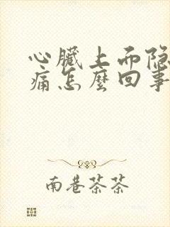 心脏上面隐隐作痛怎么回事