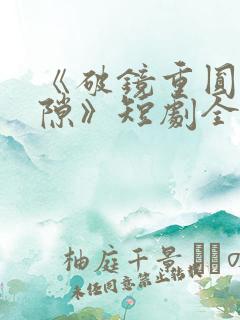 《破镜重圆终有隙》短剧全集大结局