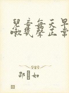 儿童每天早上咳嗽几声正常吗