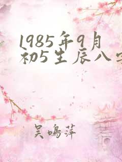 1985年9月初5生辰八字