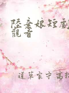 陆弃娘短剧免费观看