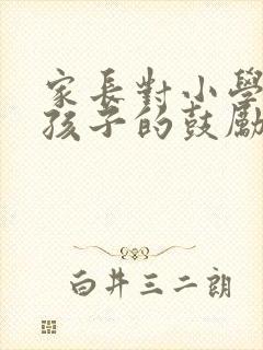 家长对小学毕业孩子的鼓励和期望寄语 家长对小学毕业孩子的鼓励和期望寄语