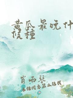 黄瓜最晚什么时候种